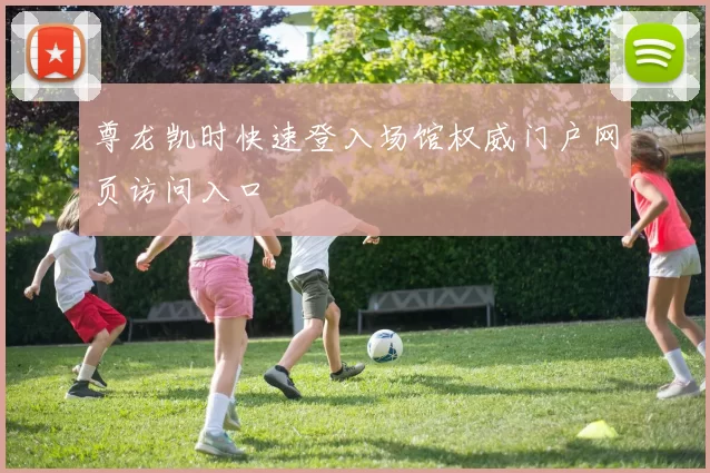 尊龙凯时快速登入场馆权威门户网页访问入口