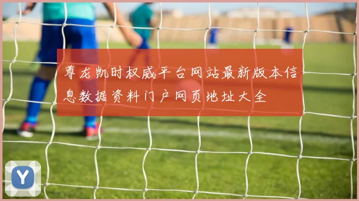 尊龙凯时权威平台网站最新版本信息数据资料门户网页地址大全