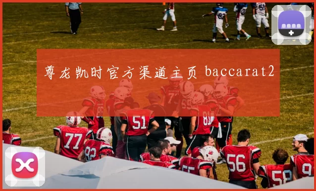 尊龙凯时官方渠道主页 baccarat2