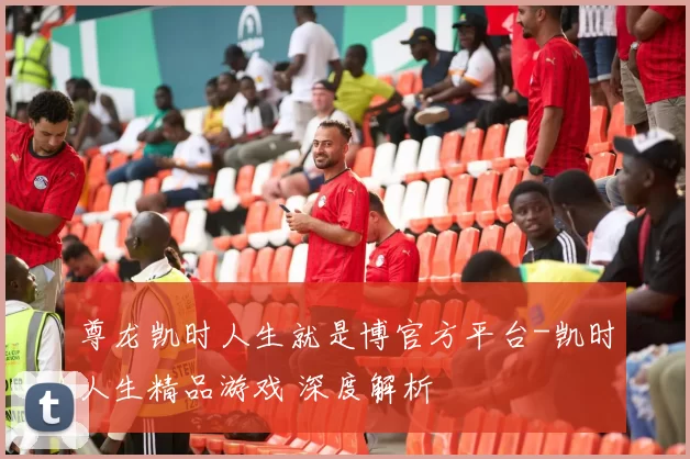 尊龙凯时人生就是博官方平台-凯时人生精品游戏 深度解析