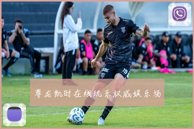 尊龙凯时在线玩乐权威娱乐场