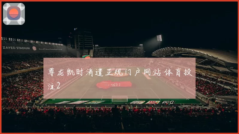 尊龙凯时消遣正规门户网站 体育投注2