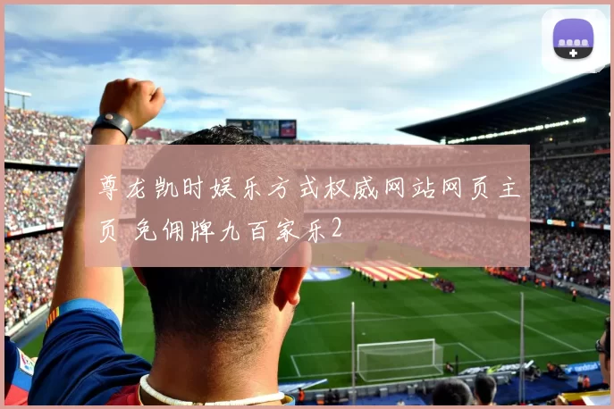 尊龙凯时娱乐方式权威网站网页主页 免佣牌九百家乐2