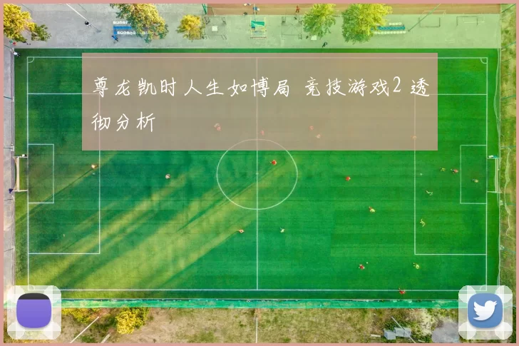 尊龙凯时人生如博局 竞技游戏2 透彻分析